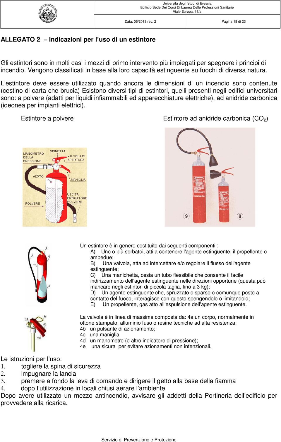 L estintore deve essere utilizzato quando ancora le dimensioni di un incendio sono contenute (cestino di carta che brucia) Esistono diversi tipi di estintori, quelli presenti negli edifici