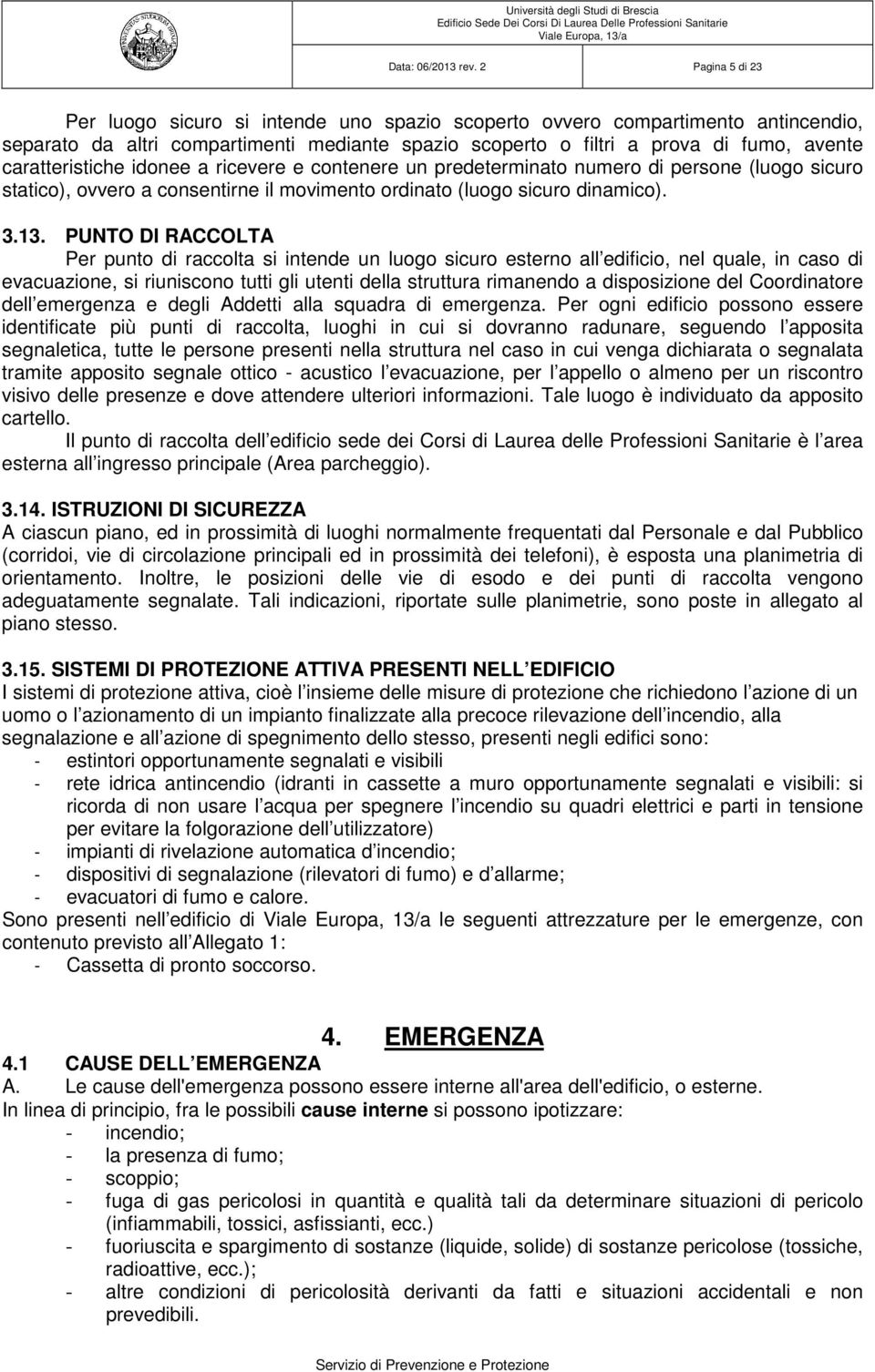 caratteristiche idonee a ricevere e contenere un predeterminato numero di persone (luogo sicuro statico), ovvero a consentirne il movimento ordinato (luogo sicuro dinamico). 3.13.