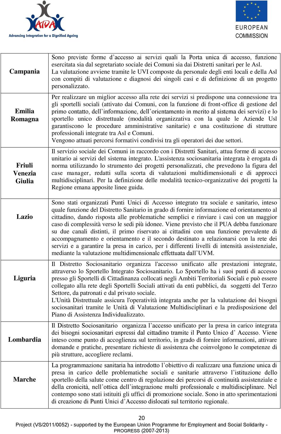 La valutazione avviene tramite le UVI composte da personale degli enti locali e della Asl con compiti di valutazione e diagnosi dei singoli casi e di definizione di un progetto personalizzato.