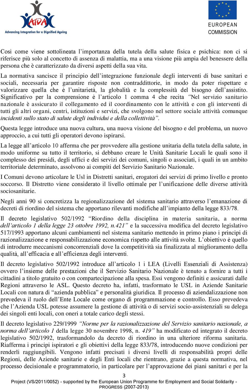 La normativa sancisce il principio dell integrazione funzionale degli interventi di base sanitari e sociali, necessaria per garantire risposte non contraddittorie, in modo da poter rispettare e