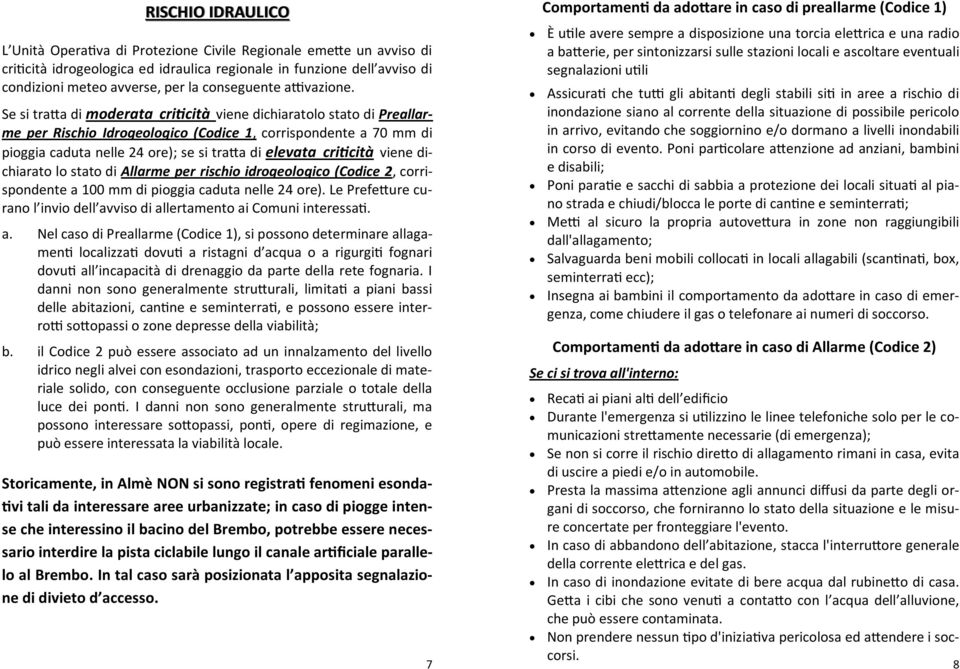 Se si traa di moderata cricità viene dichiaratolo stato di Preallarme per Rischio Idrogeologico (Codice 1, corrispondente a 70 mm di pioggia caduta nelle 24 ore); se si traa di elevata cricità viene