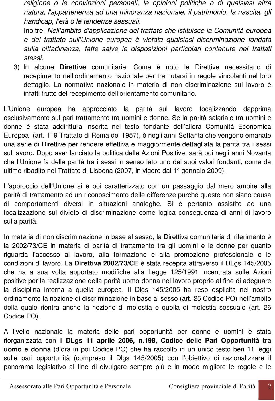 Inoltre, Nell'ambito d'applicazione del trattato che istituisce la Comunità europea e del trattato sull'unione europea è vietata qualsiasi discriminazione fondata sulla cittadinanza, fatte salve le