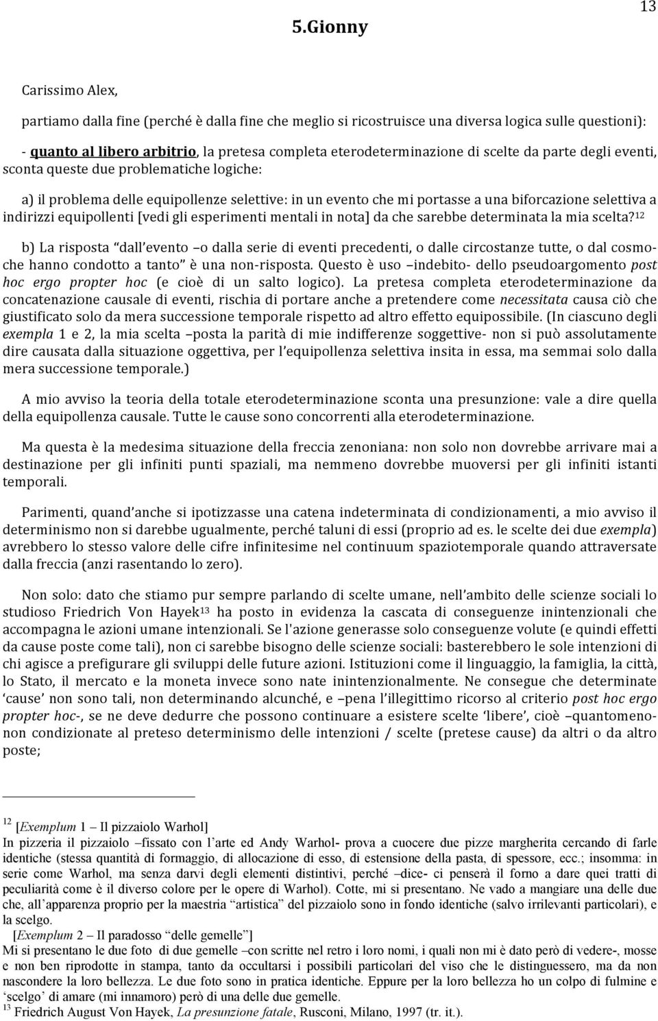 indirizzi equipollenti [vedi gli esperimenti mentali in nota] da che sarebbe determinata la mia scelta?