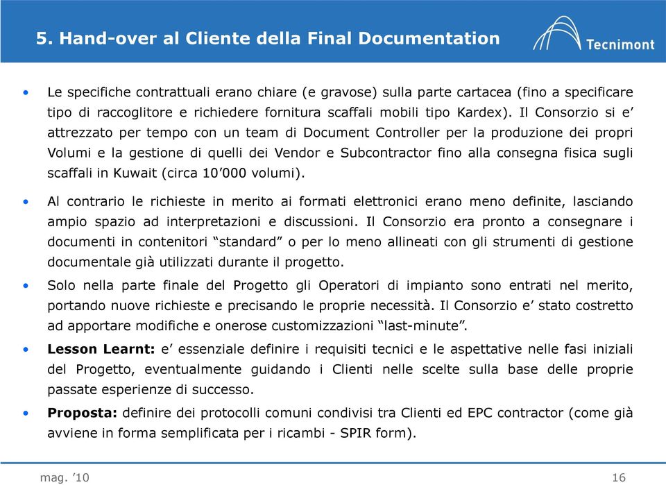 Il Consorzio si e attrezzato per tempo con un team di Document Controller per la produzione dei propri Volumi e la gestione di quelli dei Vendor e Subcontractor fino alla consegna fisica sugli