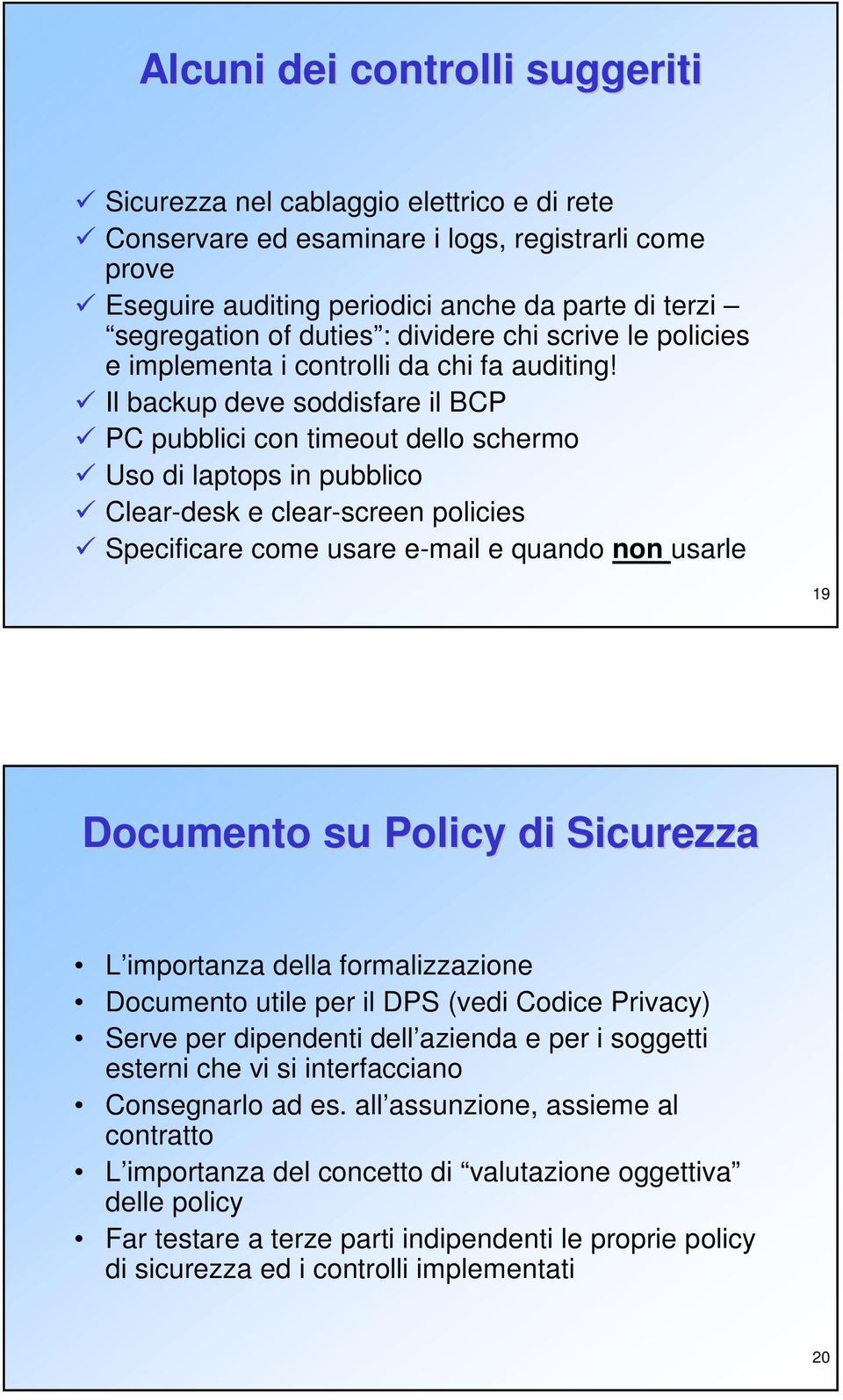 Il backup deve soddisfare il BCP PC pubblici con timeout dello schermo Uso di laptops in pubblico Clear-desk e clear-screen policies Specificare come usare e-mail e quando non usarle 19 Documento su