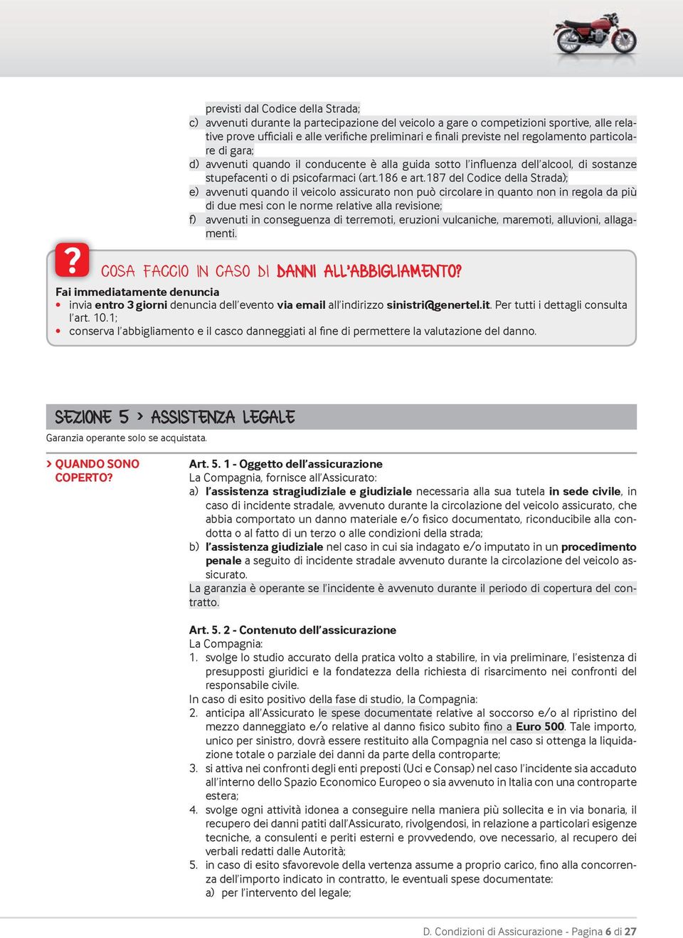 187 del Codice della Strada); e) avvenuti quando il veicolo assicurato non può circolare in quanto non in regola da più di due mesi con le norme relative alla revisione; f) avvenuti in conseguenza di