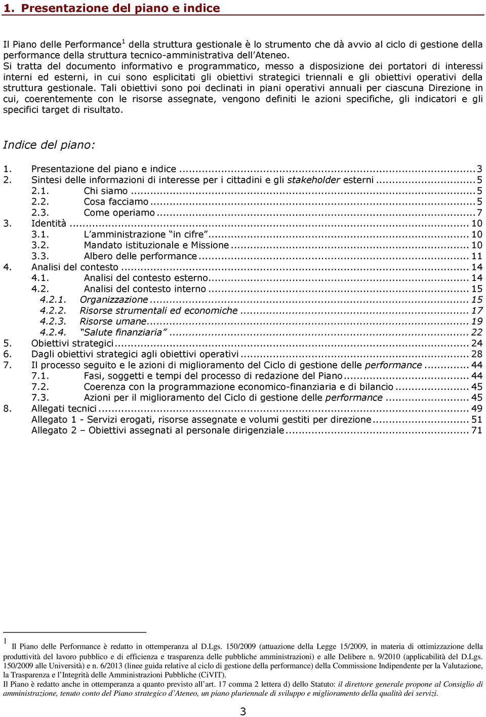 Si tratta del documento informativo e programmatico, messo a disposizione dei portatori di interessi interni ed esterni, in cui sono esplicitati gli obiettivi strategici triennali e gli obiettivi