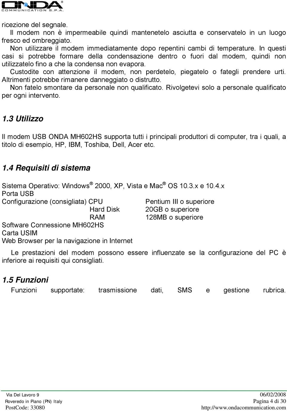 In questi casi si potrebbe formare della condensazione dentro o fuori dal modem, quindi non utilizzatelo fino a che la condensa non evapora.