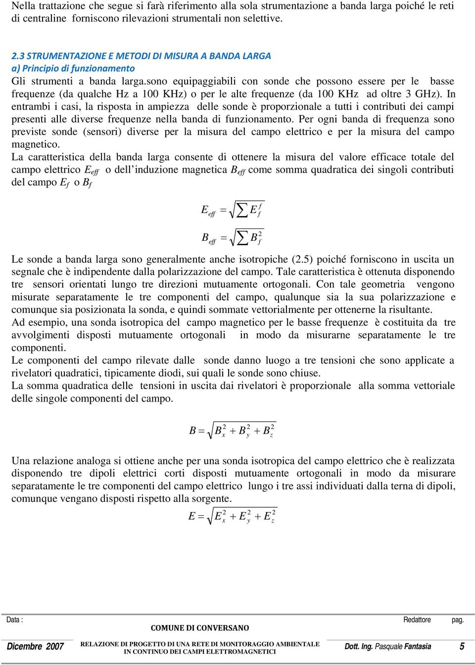 sono equipaggiabili con sonde che possono essere per le basse frequenze (da qualche Hz a 100 KHz) o per le alte frequenze (da 100 KHz ad oltre 3 GHz).