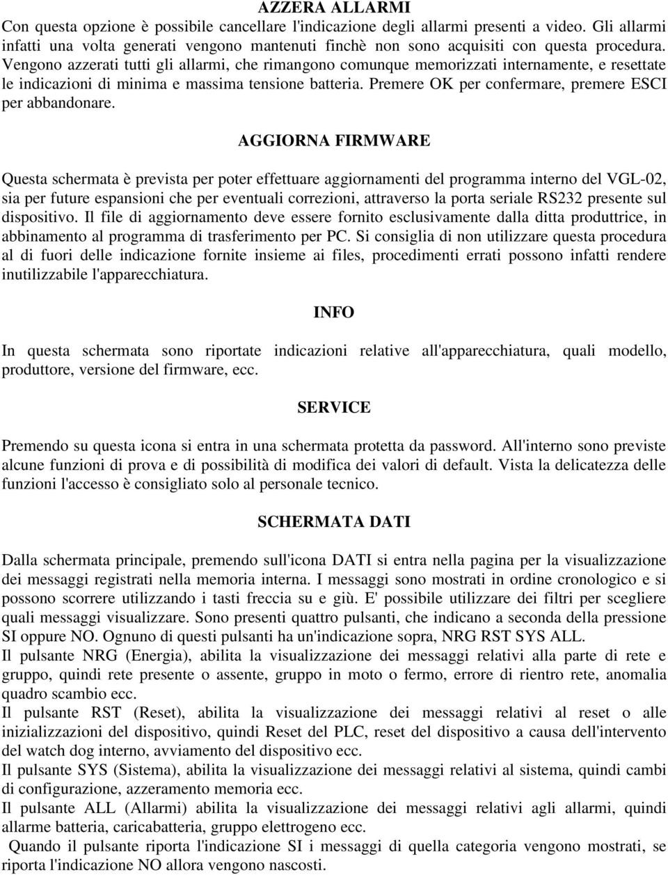 Vengono azzerati tutti gli allarmi, che rimangono comunque memorizzati internamente, e resettate le indicazioni di minima e massima tensione batteria.