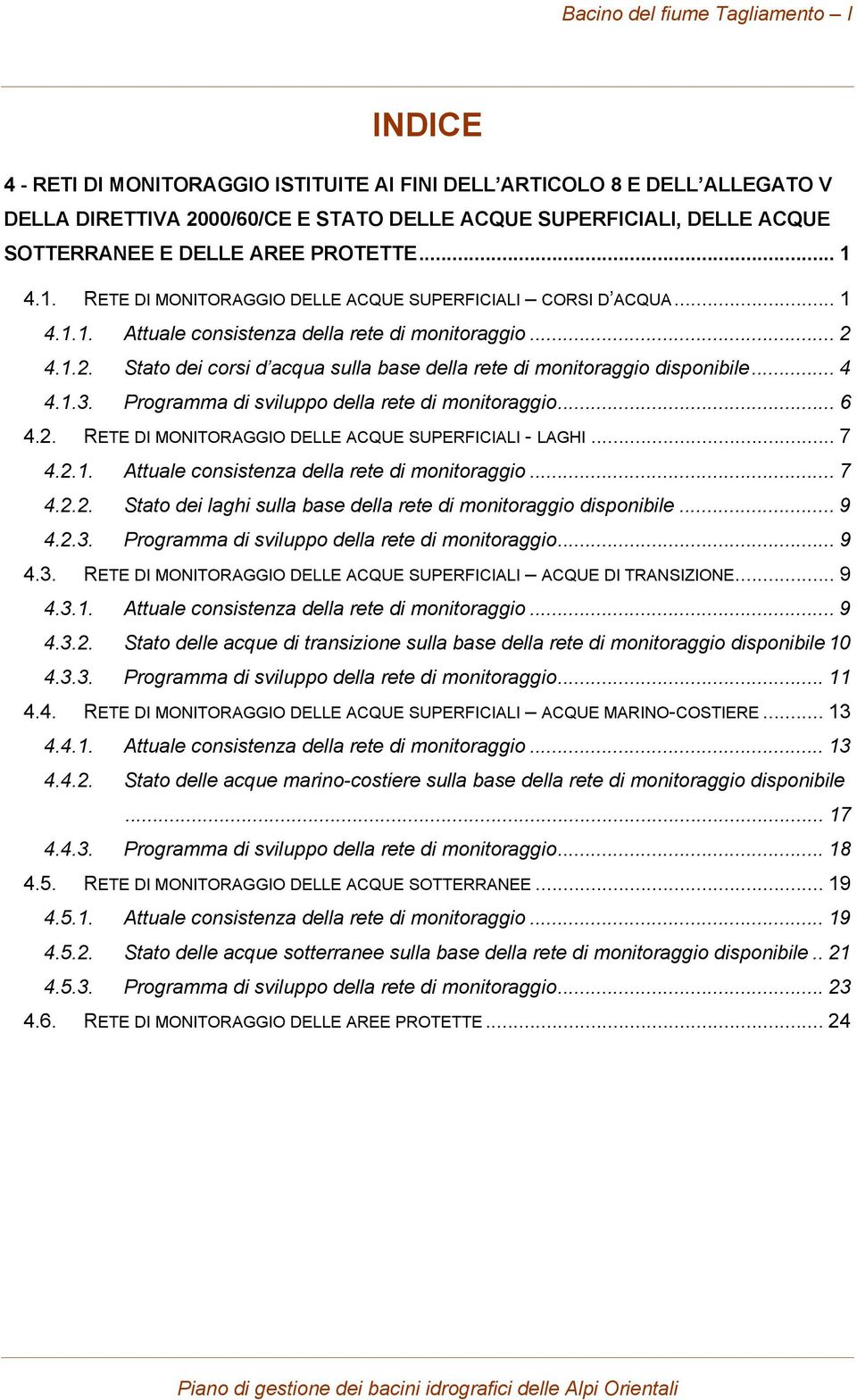 4.1.2. Stato dei corsi d acqua sulla base della rete di monitoraggio disponibile... 4 4.1.3. Programma di sviluppo della rete di monitoraggio... 6 4.2. RETE DI MONITORAGGIO DELLE ACQUE SUPERFICIALI - LAGHI.