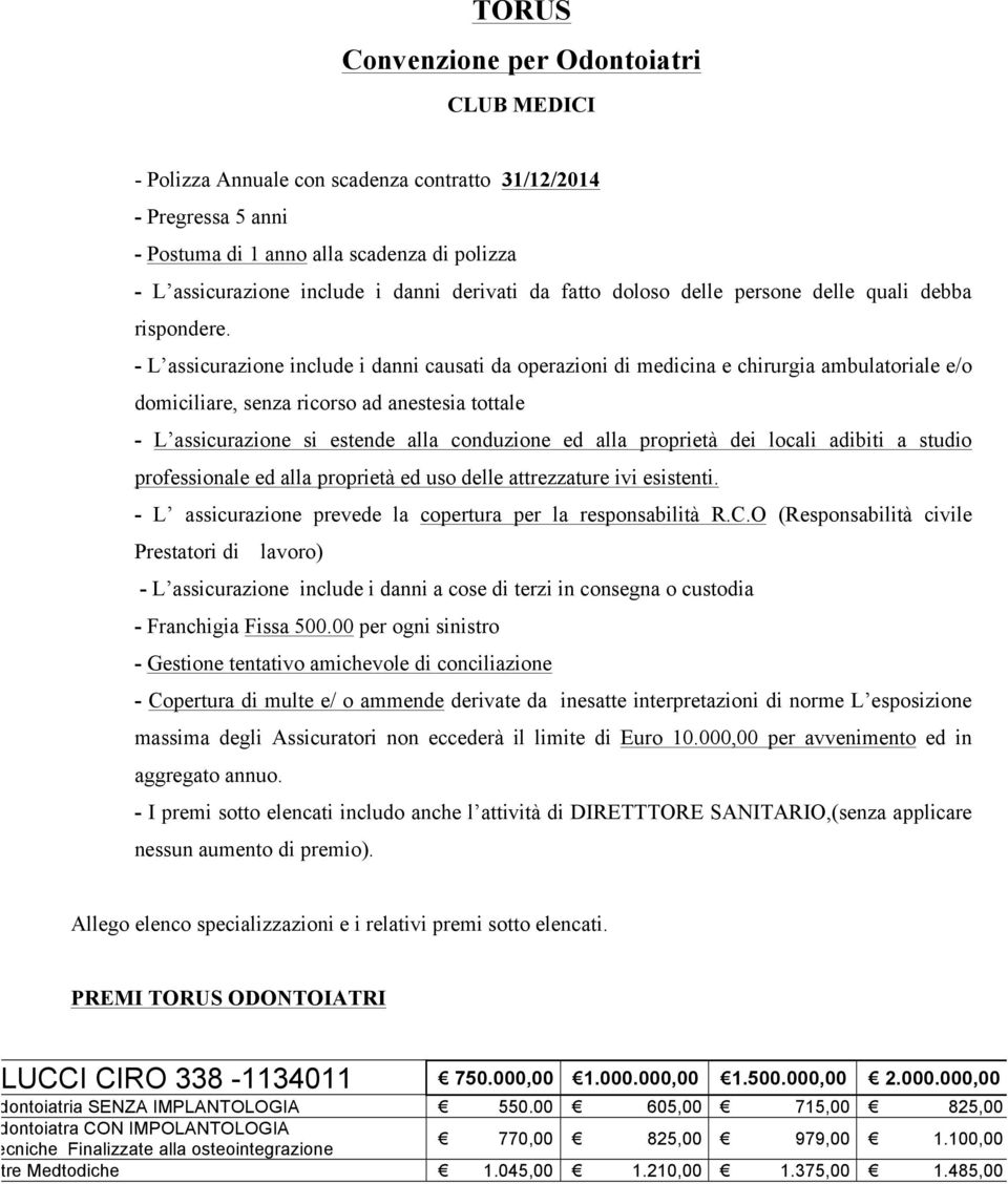 - L assicurazione include i danni causati da operazioni di medicina e chirurgia ambulatoriale e/o domiciliare, senza ricorso ad anestesia tottale - L assicurazione si estende alla conduzione ed alla