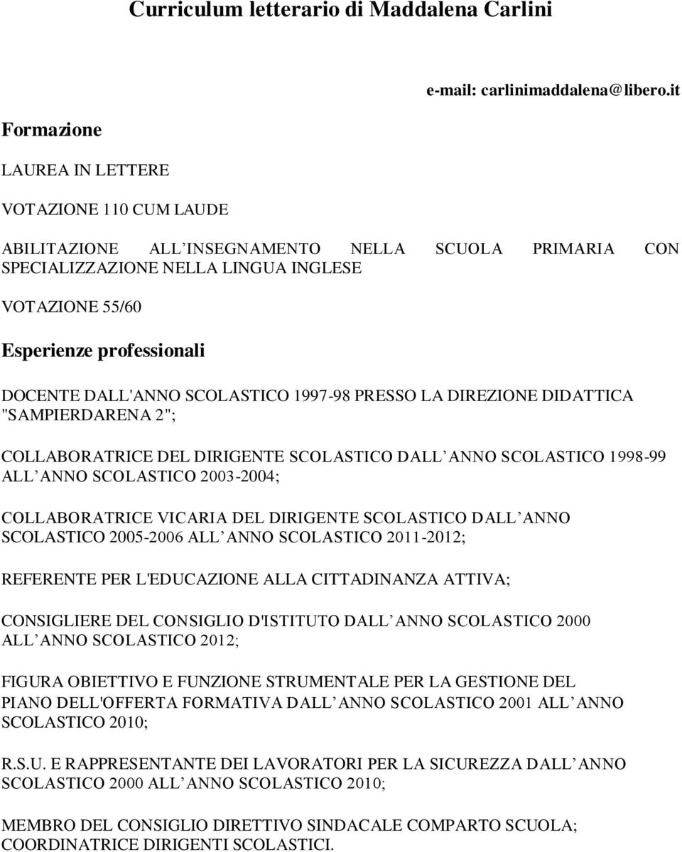 DALL'ANNO SCOLASTICO 1997-98 PRESSO LA DIREZIONE DIDATTICA "SAMPIERDARENA 2"; COLLABORATRICE DEL DIRIGENTE SCOLASTICO DALL ANNO SCOLASTICO 1998-99 ALL ANNO SCOLASTICO 2003-2004; COLLABORATRICE