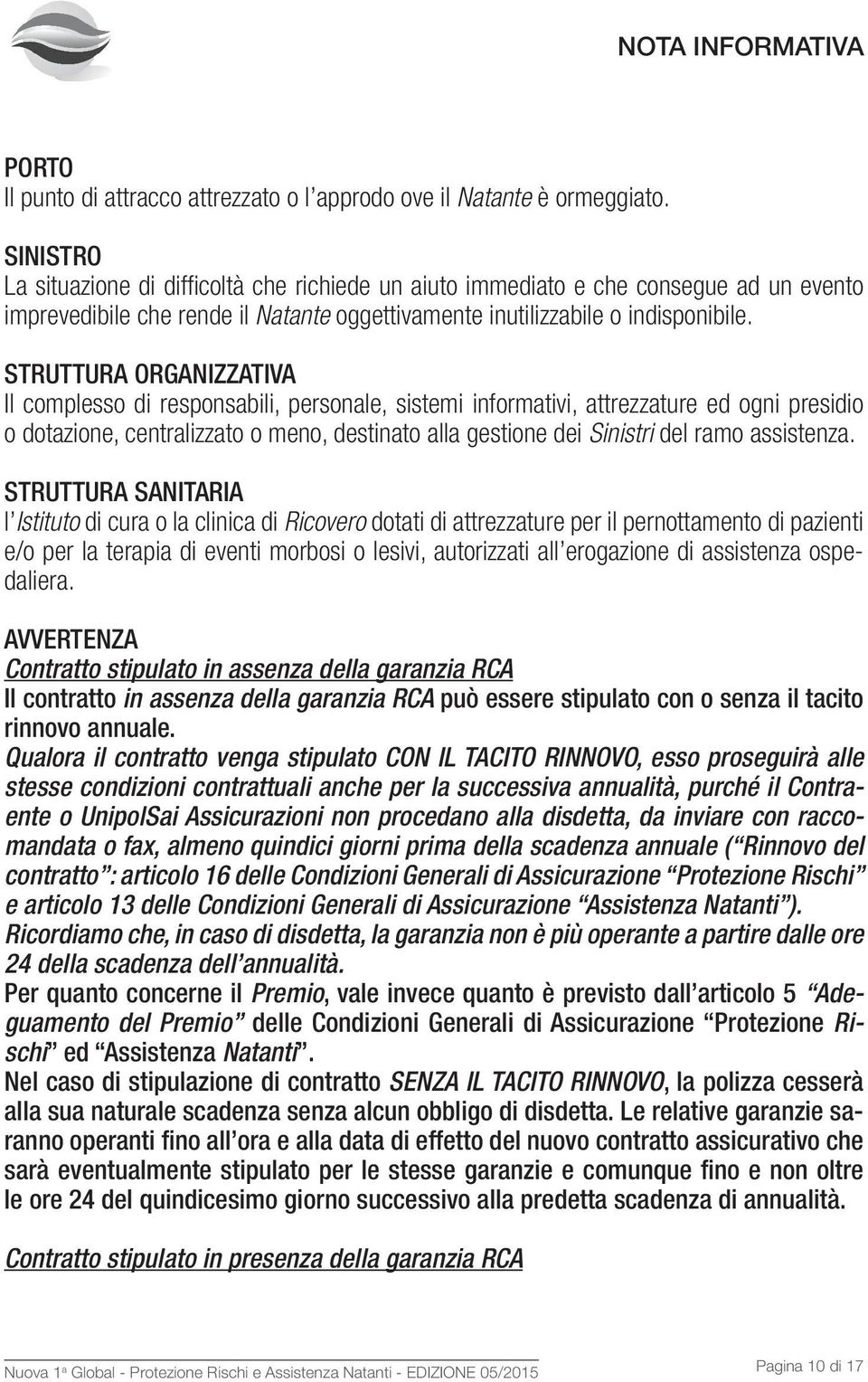 STRUTTURA ORGANIZZATIVA Il complesso di responsabili, personale, sistemi informativi, attrezzature ed ogni presidio o dotazione, centralizzato o meno, destinato alla gestione dei Sinistri del ramo