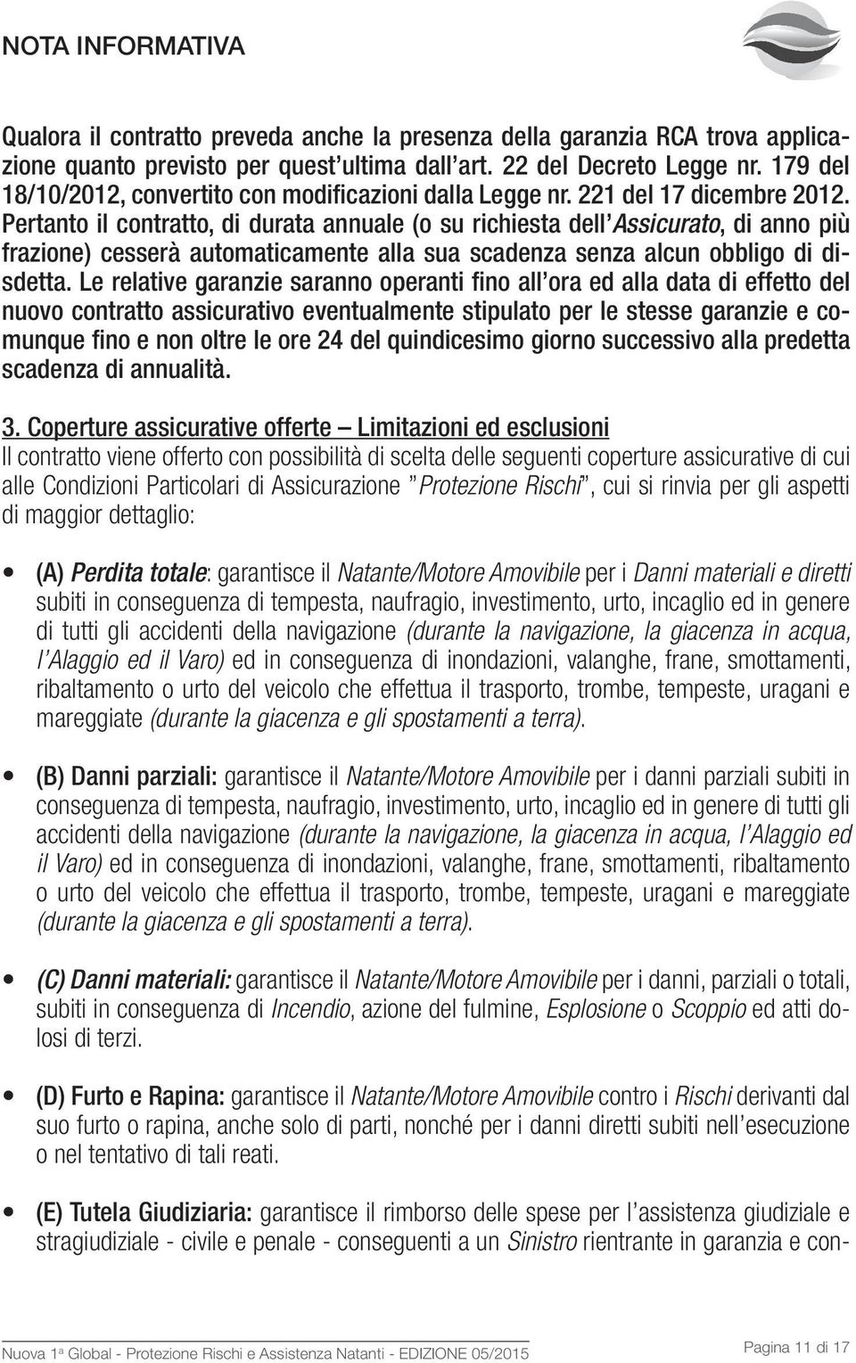 Pertanto il contratto, di durata annuale (o su richiesta dell Assicurato, di anno più frazione) cesserà automaticamente alla sua scadenza senza alcun obbligo di disdetta.