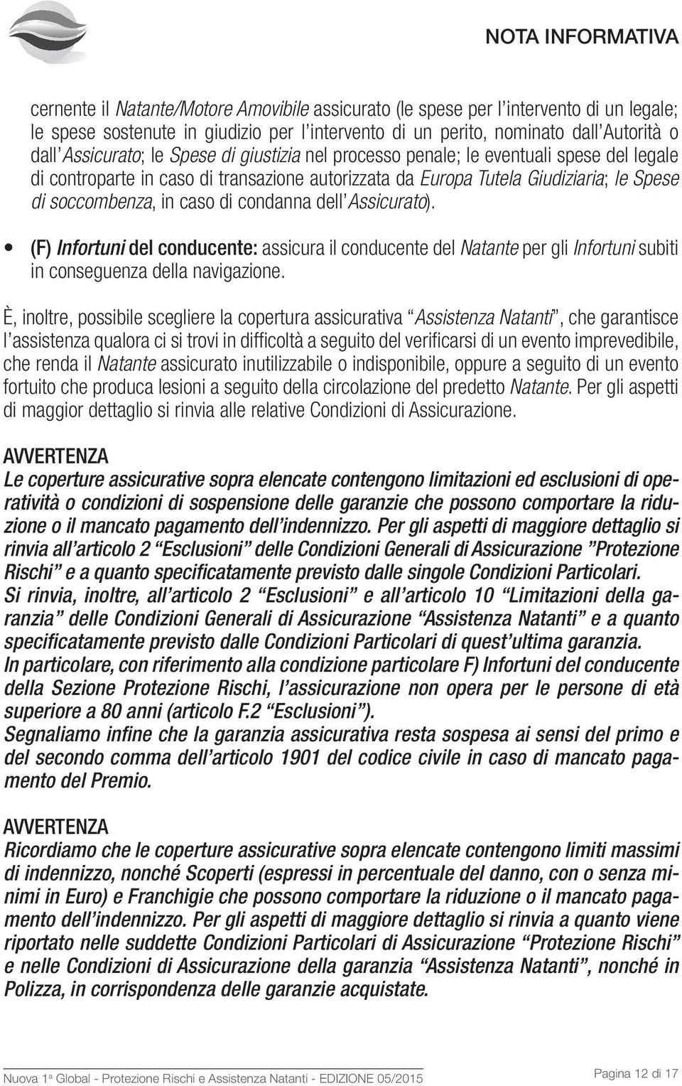 di condanna dell Assicurato). (F) Infortuni del conducente: assicura il conducente del Natante per gli Infortuni subiti in conseguenza della navigazione.