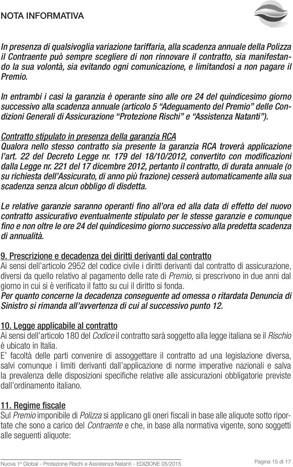 In entrambi i casi la garanzia è operante sino alle ore 24 del quindicesimo giorno successivo alla scadenza annuale (articolo 5 Adeguamento del Premio delle Condizioni Generali di Assicurazione