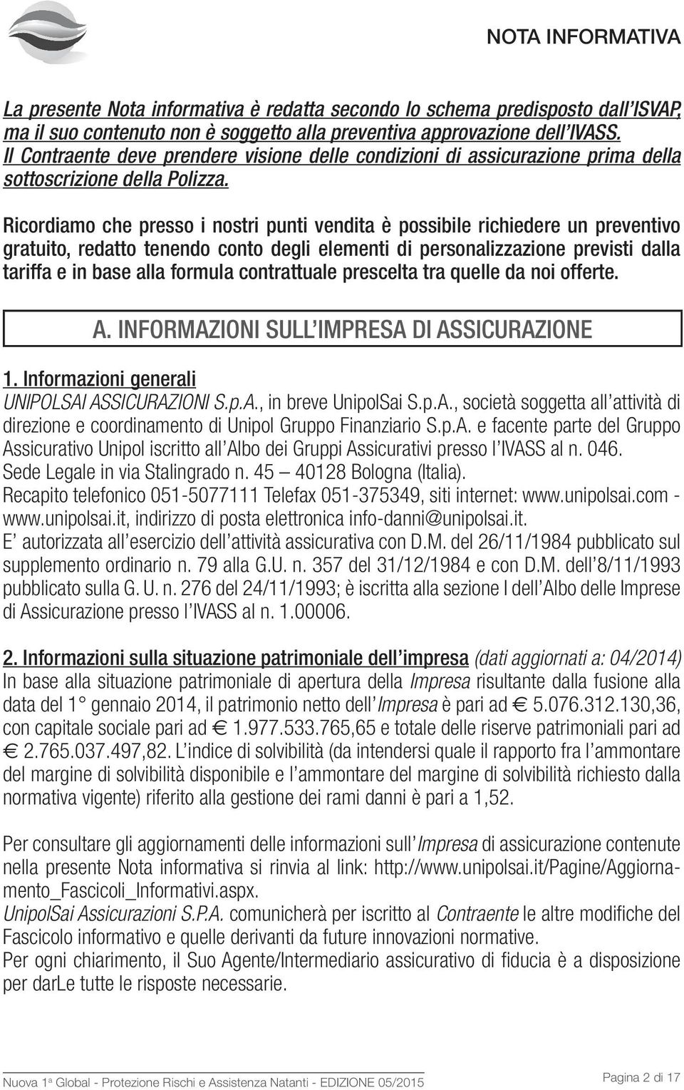 Ricordiamo che presso i nostri punti vendita è possibile richiedere un preventivo gratuito, redatto tenendo conto degli elementi di personalizzazione previsti dalla tariffa e in base alla formula