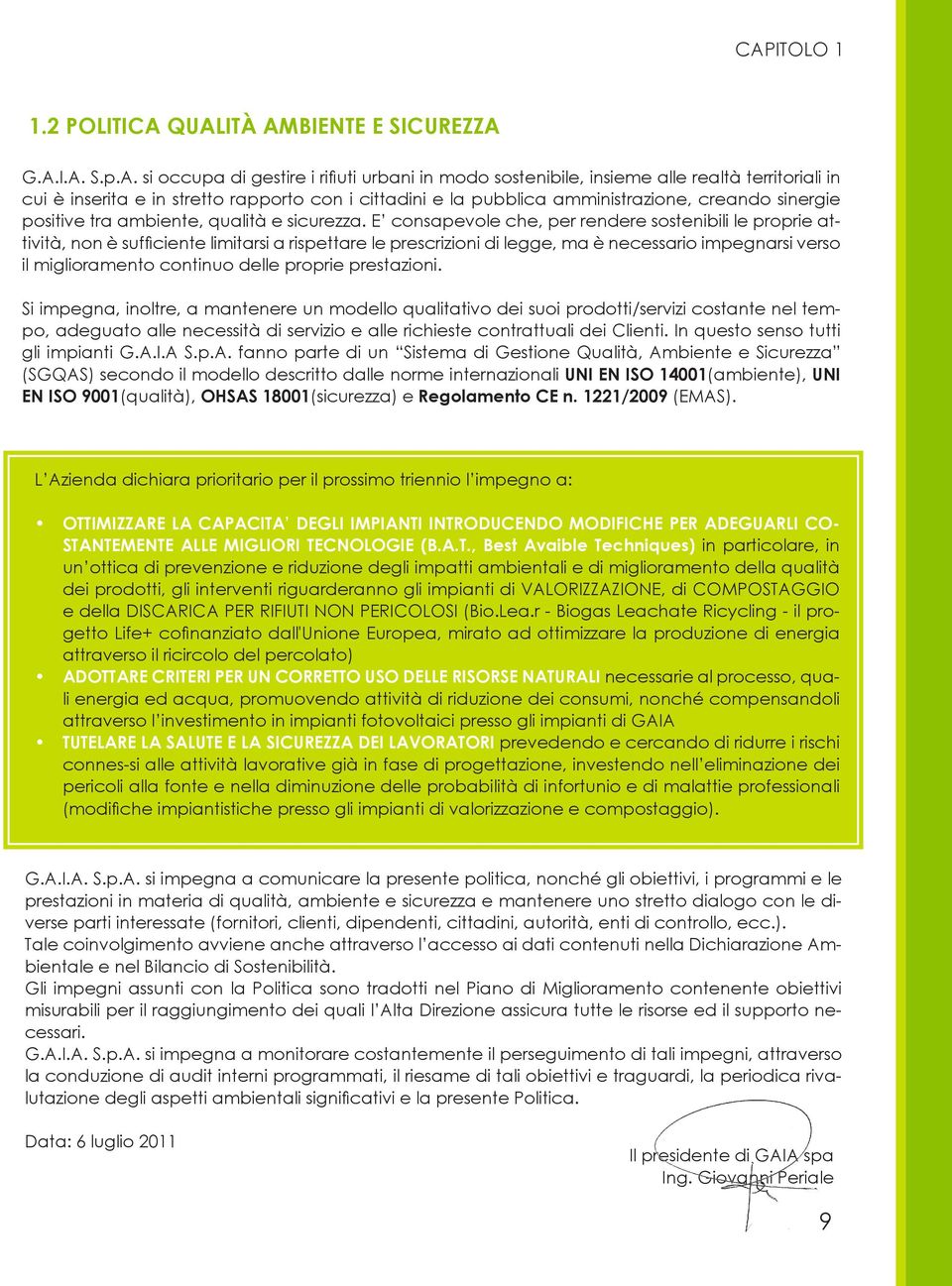 E consapevole che, per rendere sostenibili le proprie attività, non è sufficiente limitarsi a rispettare le prescrizioni di legge, ma è necessario impegnarsi verso il miglioramento continuo delle