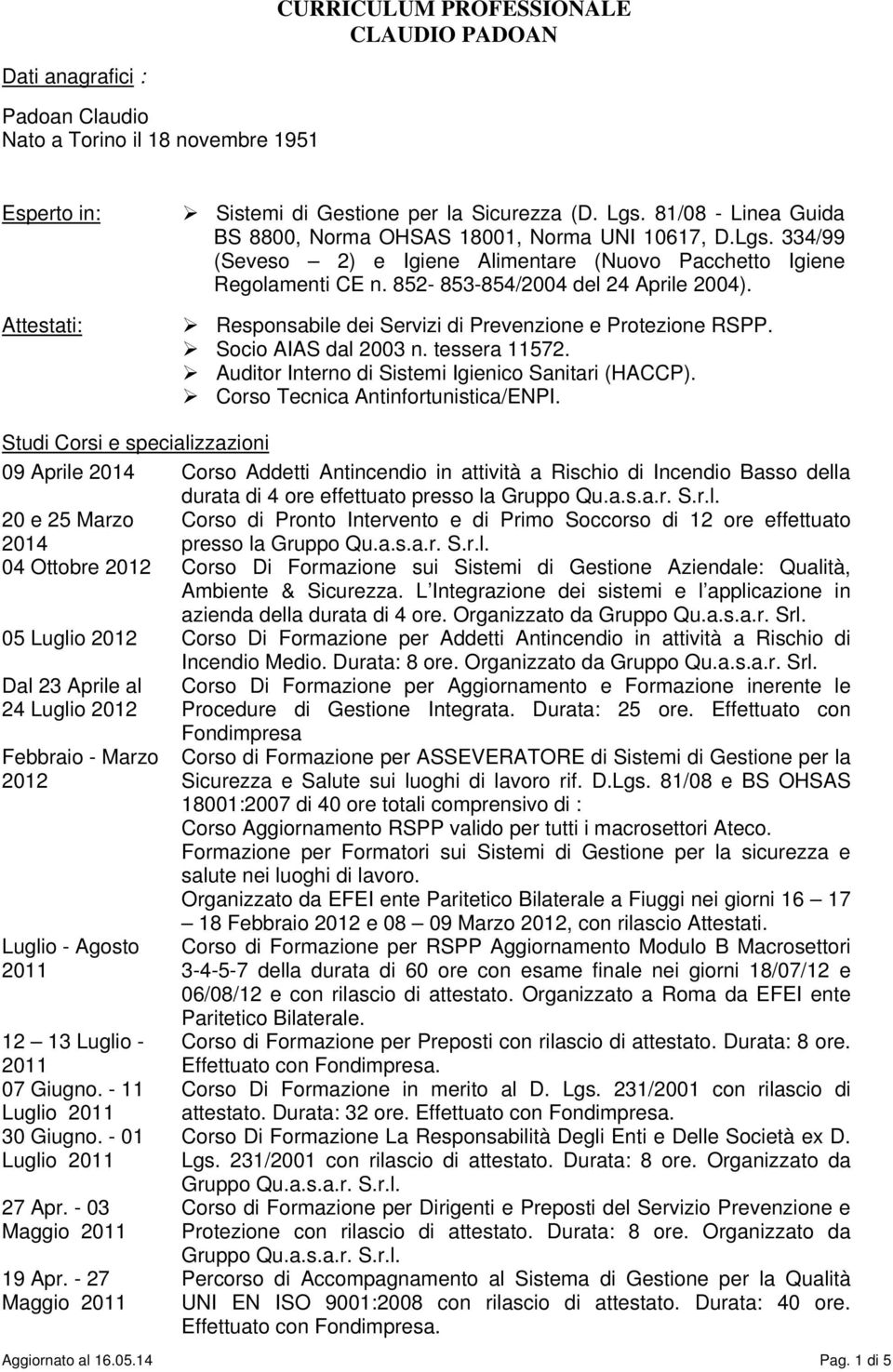 Responsabile dei Servizi di Prevenzione e Protezione RSPP. Socio AIAS dal 2003 n. tessera 11572. Auditor Interno di Sistemi Igienico Sanitari (HACCP). Corso Tecnica Antinfortunistica/ENPI.