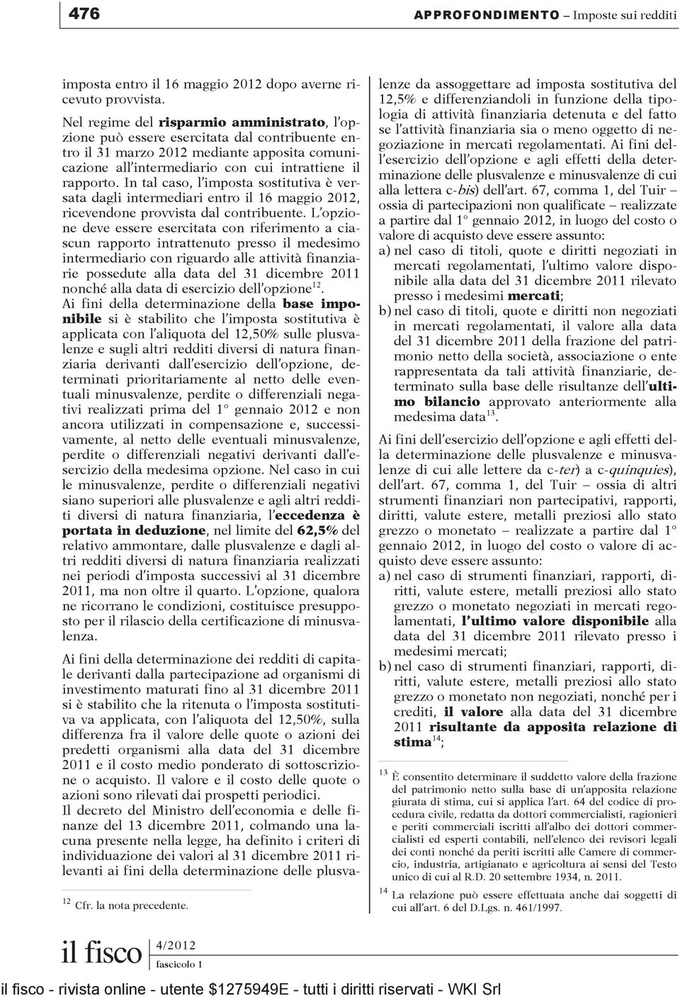 In tal caso, l imposta sostitutiva è versata dagli intermediari entro il 16 maggio 2012, ricevendone provvista dal contribuente.