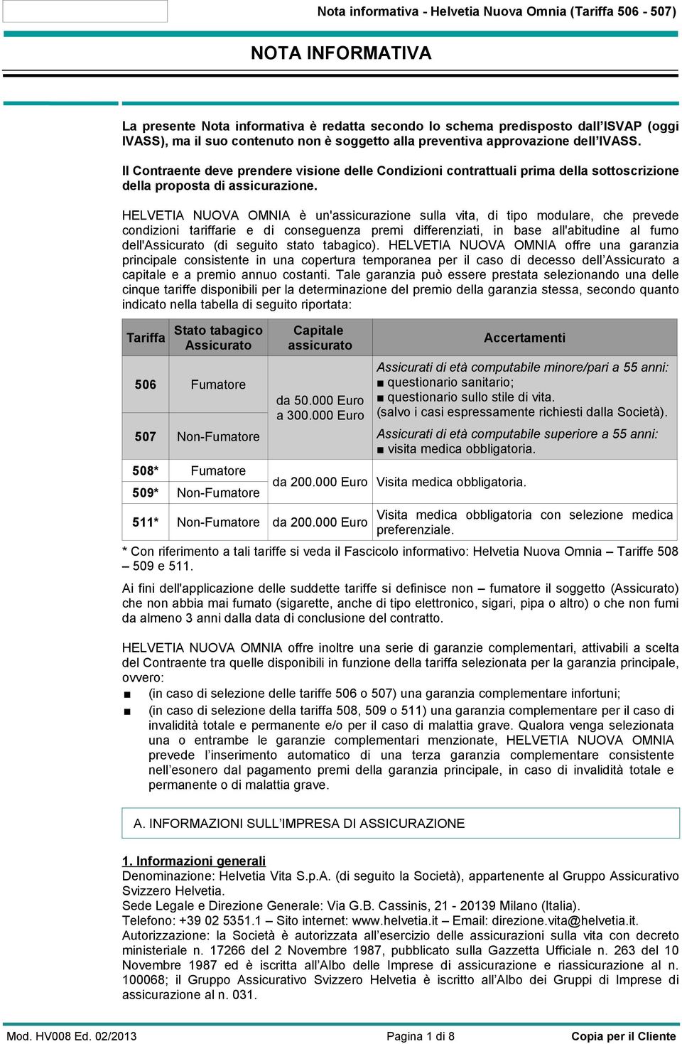 HELVETIA NUOVA OMNIA è un'assicurazione sulla vita, di tipo modulare, che prevede condizioni tariffarie e di conseguenza premi differenziati, in base all'abitudine al fumo dell'assicurato (di seguito