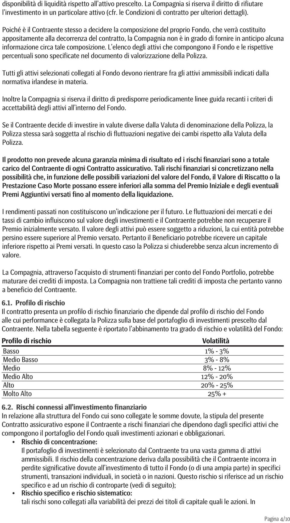 Poiché è il Contraente stesso a decidere la composizione del proprio Fondo, che verrà costituito appositamente alla decorrenza del contratto, la Compagnia non è in grado di fornire in anticipo alcuna