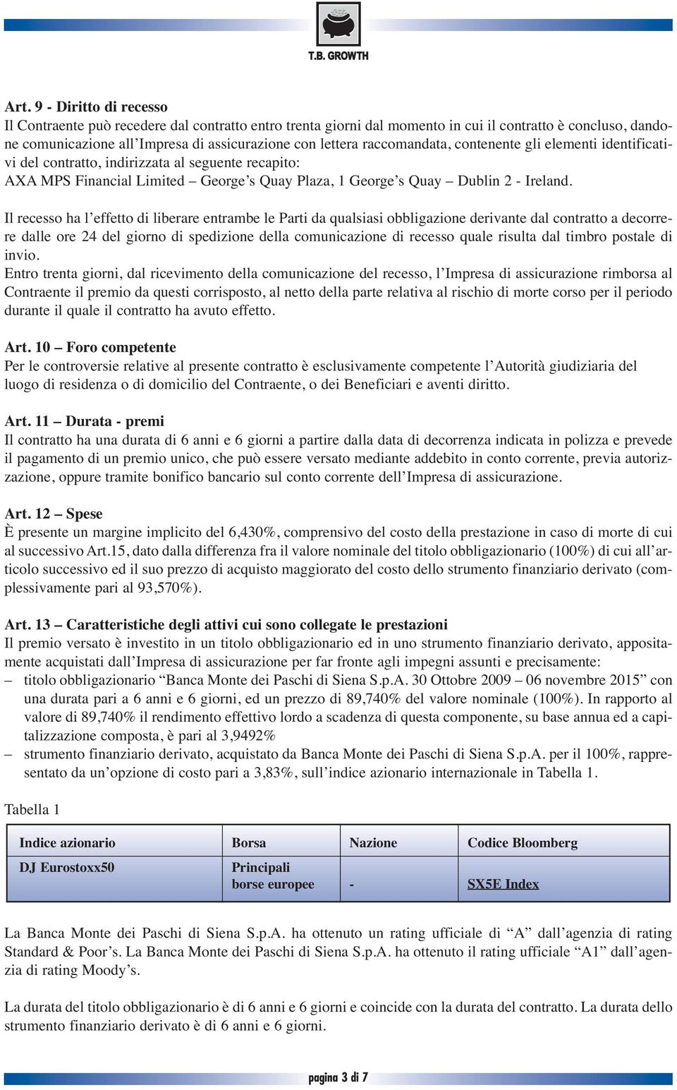 Il recesso ha l effetto di liberare entrambe le Parti da qualsiasi obbligazione derivante dal contratto a decorrere dalle ore 24 del giorno di spedizione della comunicazione di recesso quale risulta