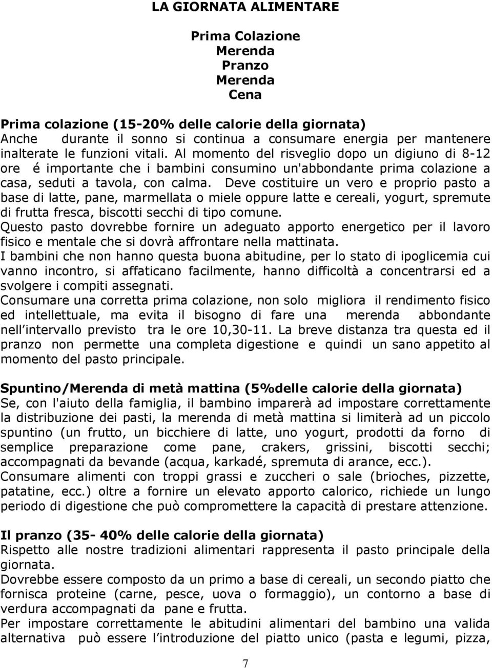 Deve costituire un vero e proprio pasto a base di latte, pane, marmellata o miele oppure latte e cereali, yogurt, spremute di frutta fresca, biscotti secchi di tipo comune.