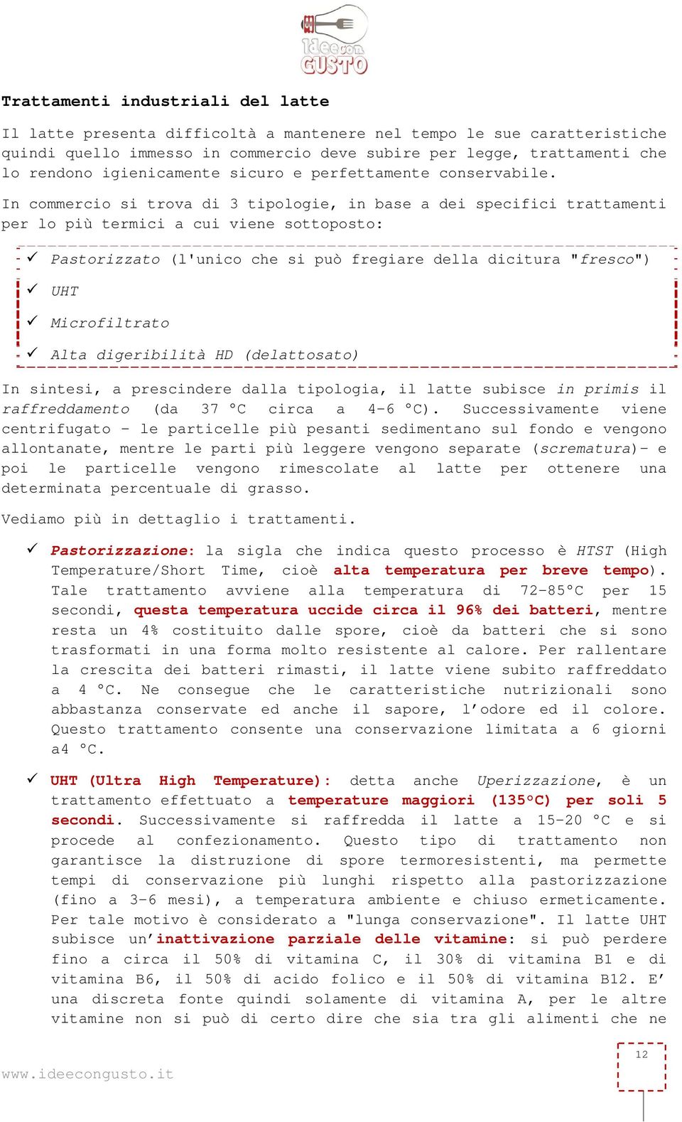 In commercio si trova di 3 tipologie, in base a dei specifici trattamenti per lo più termici a cui viene sottoposto: Pastorizzato (l'unico che si può fregiare della dicitura "fresco") UHT