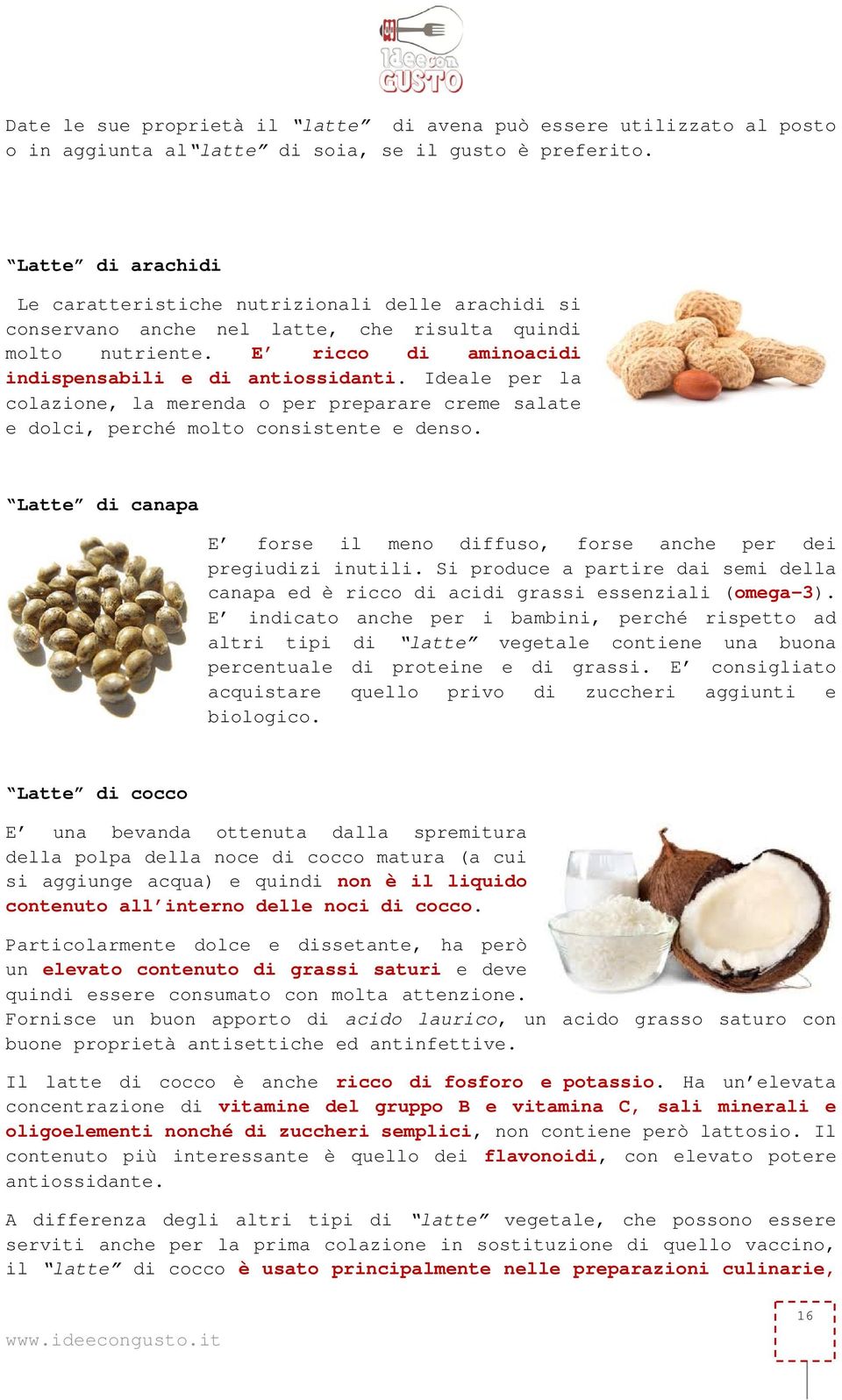 Ideale per la colazione, la merenda o per preparare creme salate e dolci, perché molto consistente e denso. Latte di canapa E forse il meno diffuso, forse anche per dei pregiudizi inutili.