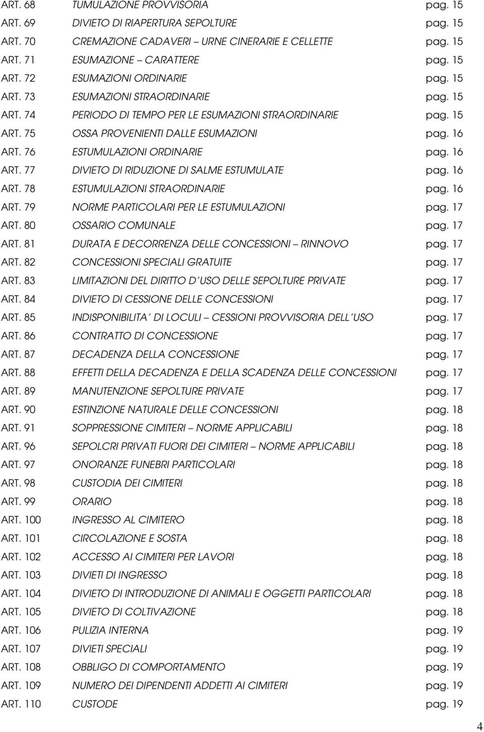 16 ART. 77 DIVIETO DI RIDUZIONE DI SALME ESTUMULATE pag. 16 ART. 78 ESTUMULAZIONI STRAORDINARIE pag. 16 ART. 79 NORME PARTICOLARI PER LE ESTUMULAZIONI pag. 17 ART.