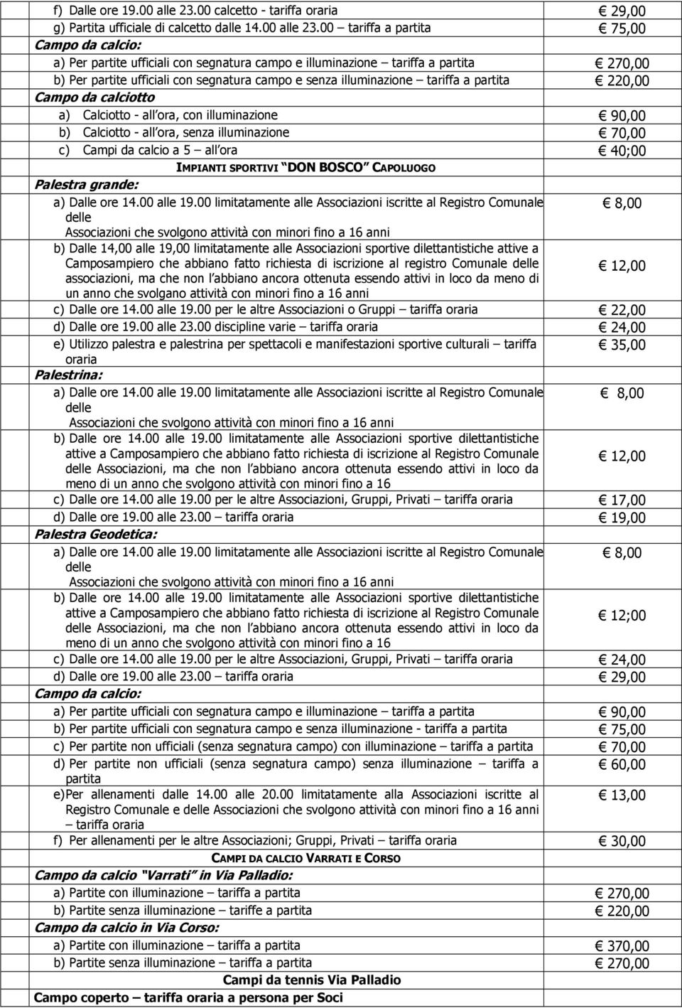 00 tariffa a partita 75,00 Campo da calcio: a) Per partite ufficiali con segnatura campo e illuminazione tariffa a partita 270,00 b) Per partite ufficiali con segnatura campo e senza illuminazione