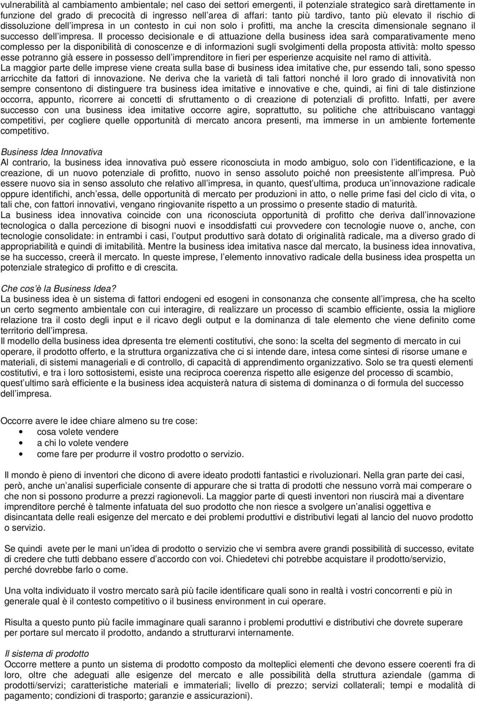 Il processo decisionale e di attuazione della business idea sarà comparativamente meno complesso per la disponibilità di conoscenze e di informazioni sugli svolgimenti della proposta attività: molto