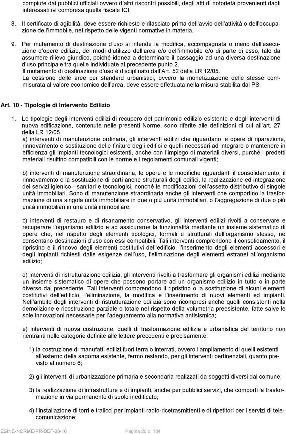 Per mutamento di destinazione d uso si intende la modifica, accompagnata o meno dall esecuzione d opere edilizie, dei modi d utilizzo dell area e/o dell immobile e/o di parte di esso, tale da