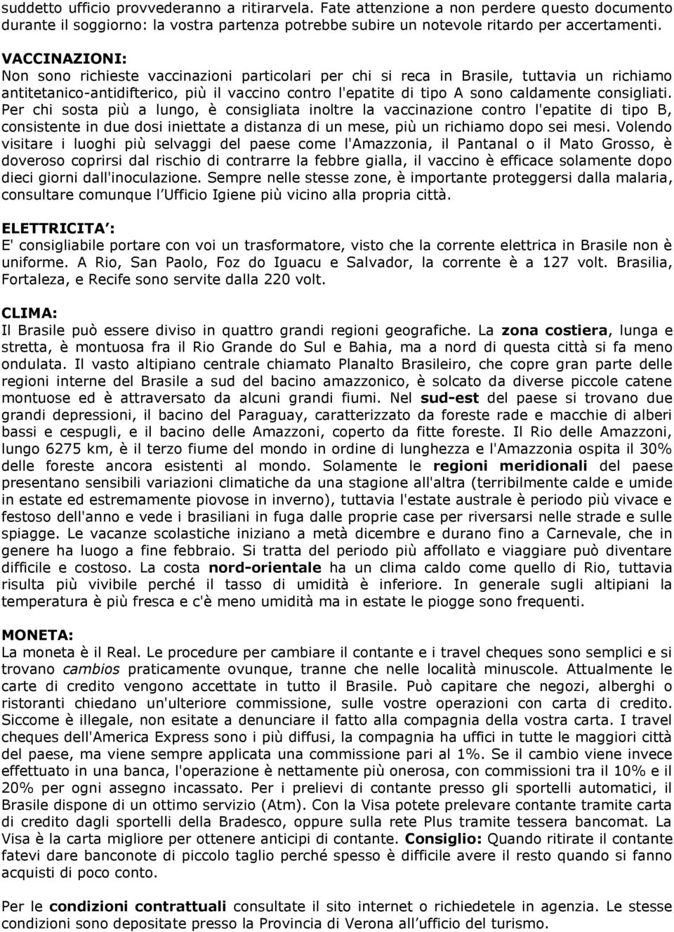 consigliati. Per chi sosta più a lungo, è consigliata inoltre la vaccinazione contro l'epatite di tipo B, consistente in due dosi iniettate a distanza di un mese, più un richiamo dopo sei mesi.