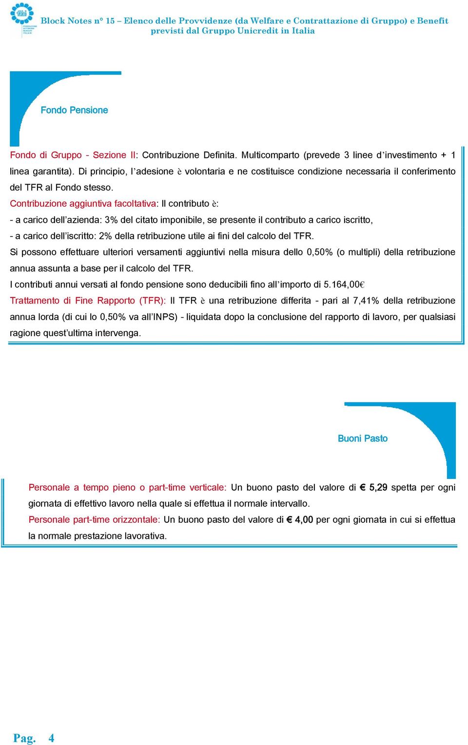 Contribuzione aggiuntiva facoltativa: Il contributo è: - a carico dell azienda: 3% del citato imponibile, se presente il contributo a carico iscritto, - a carico dell iscritto: 2% della retribuzione