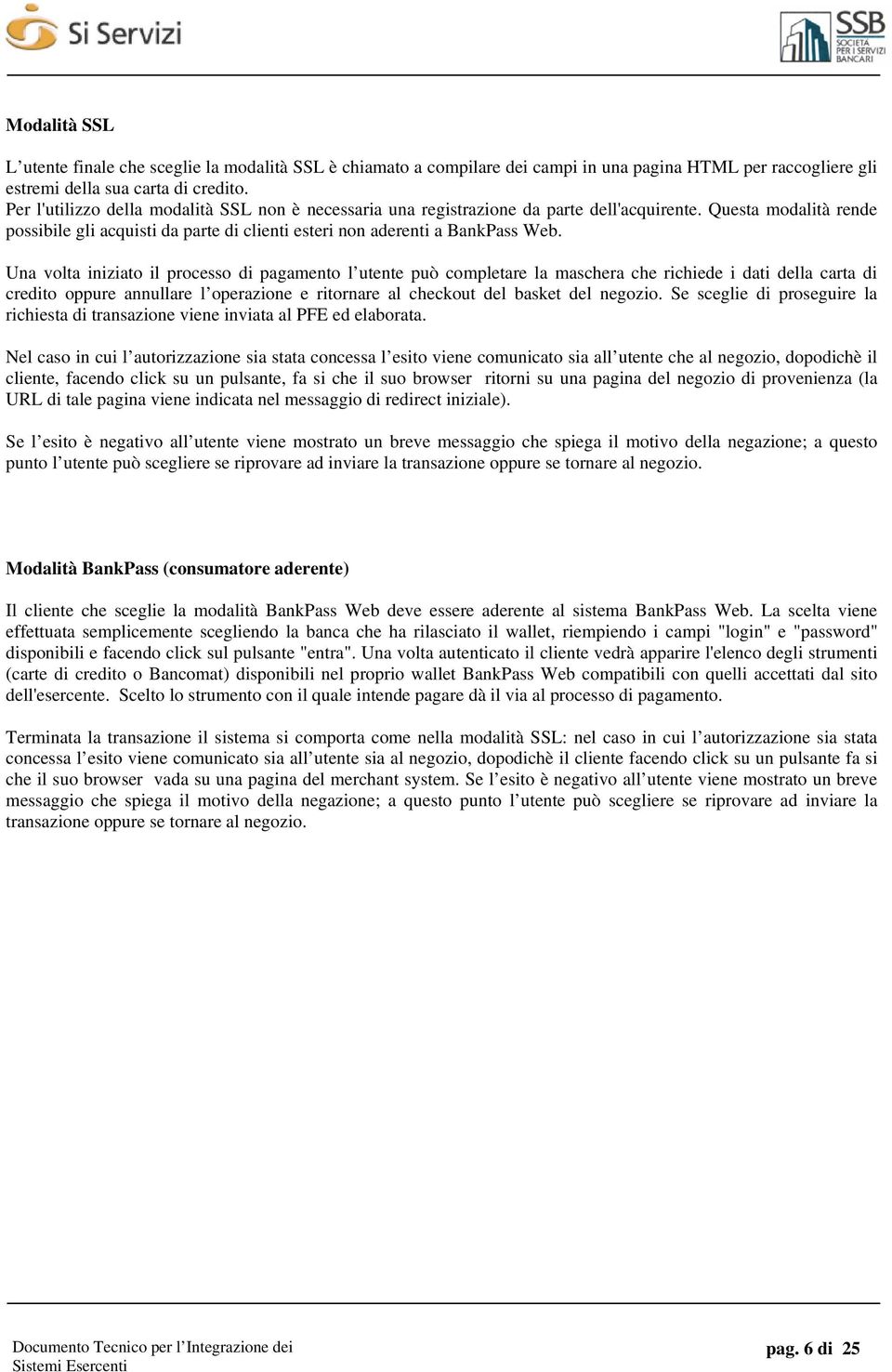 Una volta iniziato il processo di pagamento l utente può completare la maschera che richiede i dati della carta di credito oppure annullare l operazione e ritornare al checkout del basket del negozio.