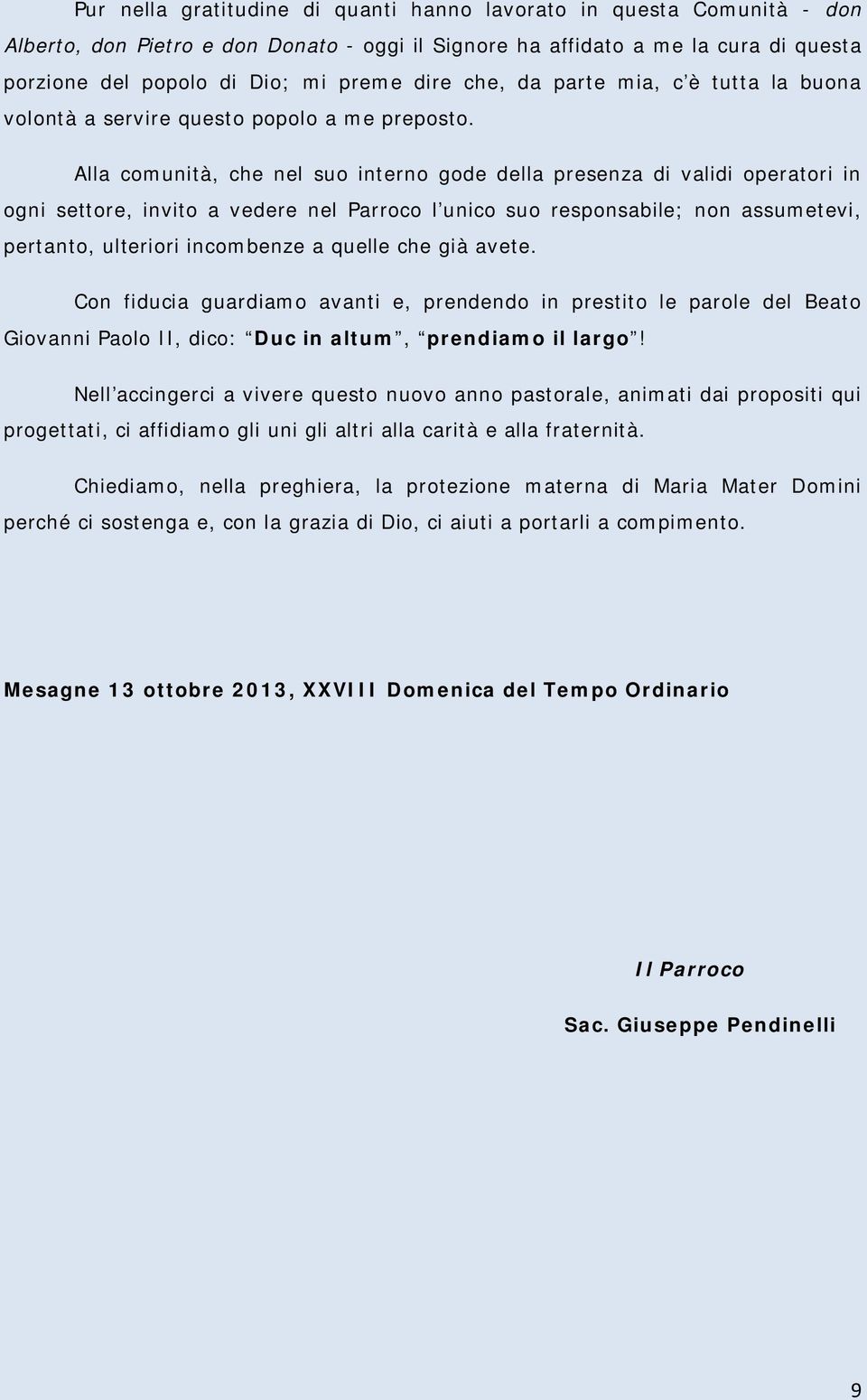 Alla comunità, che nel suo interno gode della presenza di validi operatori in ogni settore, invito a vedere nel Parroco l unico suo responsabile; non assumetevi, pertanto, ulteriori incombenze a