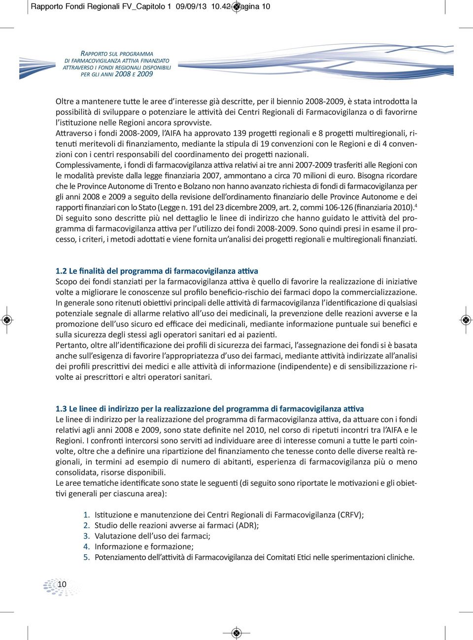 per il biennio 2008-2009, è stata introdotta la possibilità di sviluppare o potenziare le attività dei Centri Regionali di Farmacovigilanza o di favorirne l istituzione nelle Regioni ancora