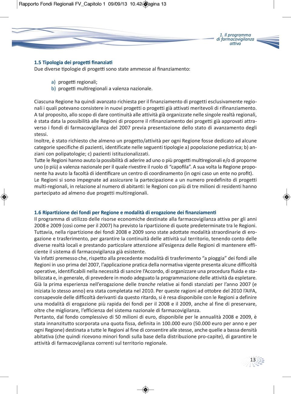 Ciascuna Regione ha quindi avanzato richiesta per il finanziamento di progetti esclusivamente regionali i quali potevano consistere in nuovi progetti o progetti già attivati meritevoli di