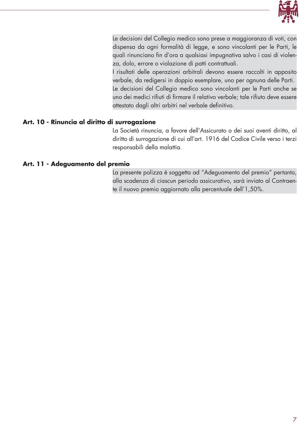 I risultati delle operazioni arbitrali devono essere raccolti in apposito verbale, da redigersi in doppio esemplare, uno per ognuna delle Parti.