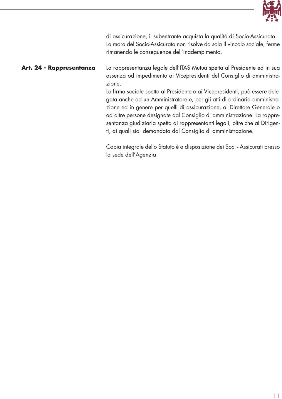 La firma sociale spetta al Presidente o ai Vicepresidenti; può essere delegata anche ad un Amministratore e, per gli atti di ordinaria amministrazione ed in genere per quelli di assicurazione, al