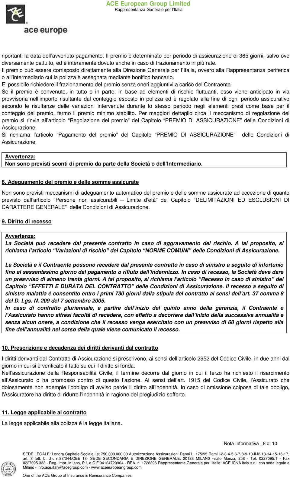 Il premio può essere corrisposto direttamente alla Direzione Generale per l Italia, ovvero alla Rappresentanza periferica o all intermediario cui la polizza è assegnata mediante bonifico bancario.