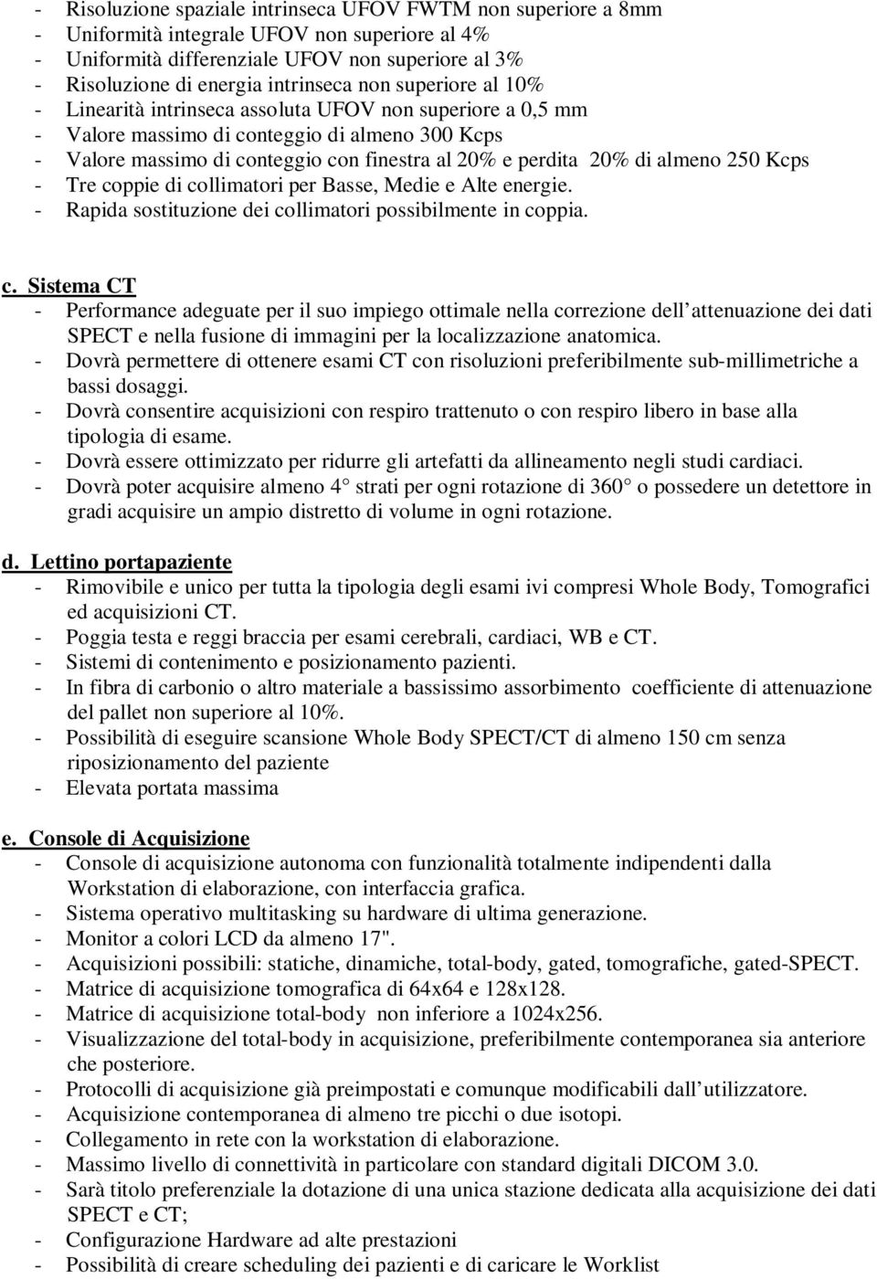 almeno 250 Kcps - Tre coppie di collimatori per Basse, Medie e Alte energie. - Rapida sostituzione dei collimatori possibilmente in coppia. c. Sistema CT - Performance adeguate per il suo impiego ottimale nella correzione dell attenuazione dei dati SPECT e nella fusione di immagini per la localizzazione anatomica.