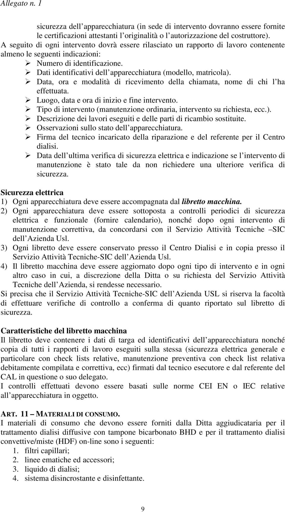 Dati identificativi dell apparecchiatura (modello, matricola). Data, ora e modalità di ricevimento della chiamata, nome di chi l ha effettuata. Luogo, data e ora di inizio e fine intervento.