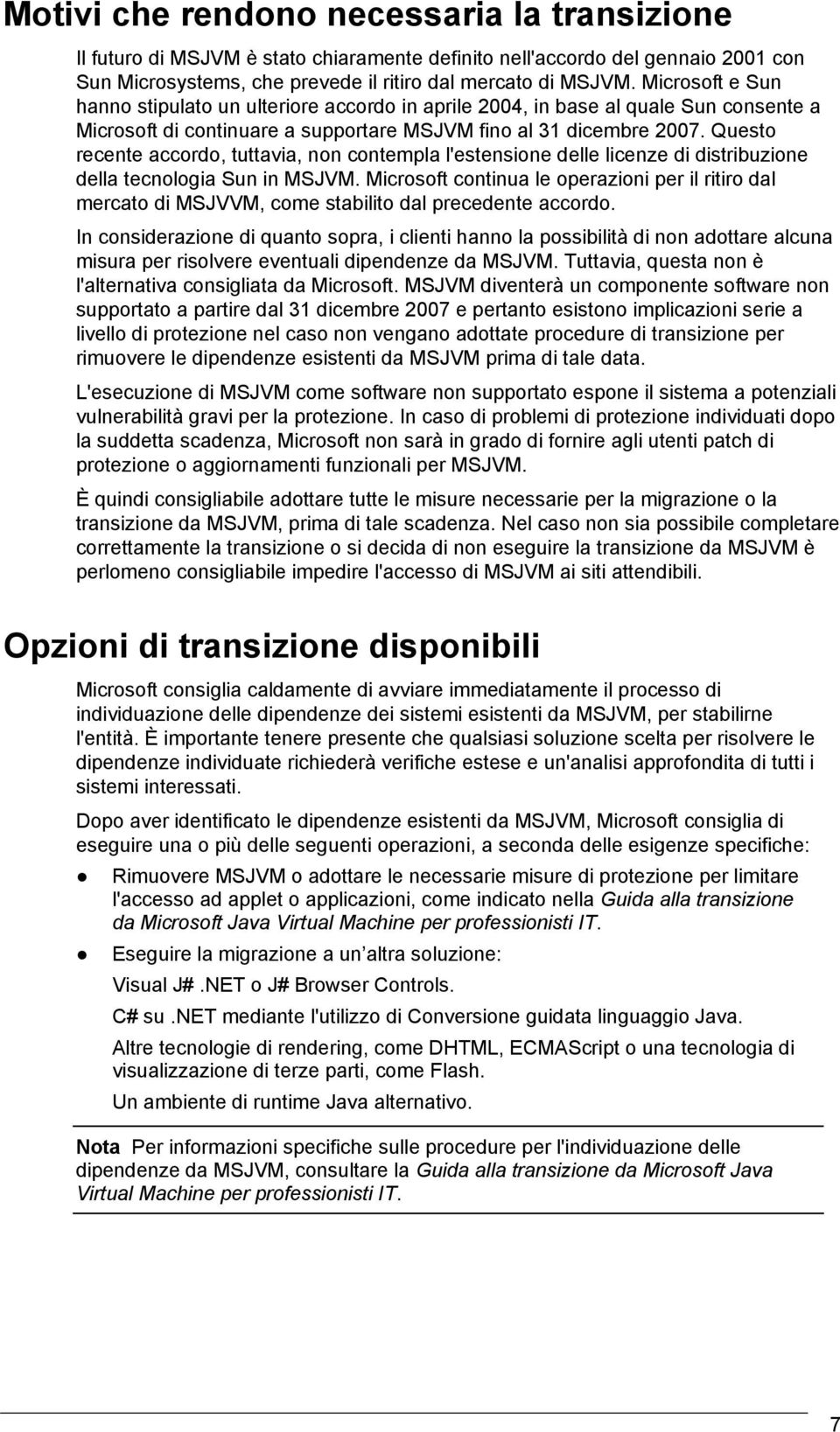 Questo recente accordo, tuttavia, non contempla l'estensione delle licenze di distribuzione della tecnologia Sun in MSJVM.