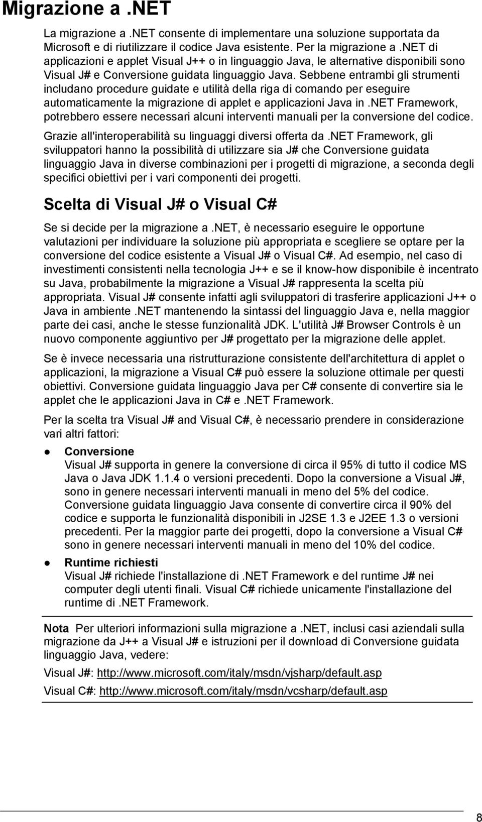 Sebbene entrambi gli strumenti includano procedure guidate e utilità della riga di comando per eseguire automaticamente la migrazione di applet e applicazioni Java in.