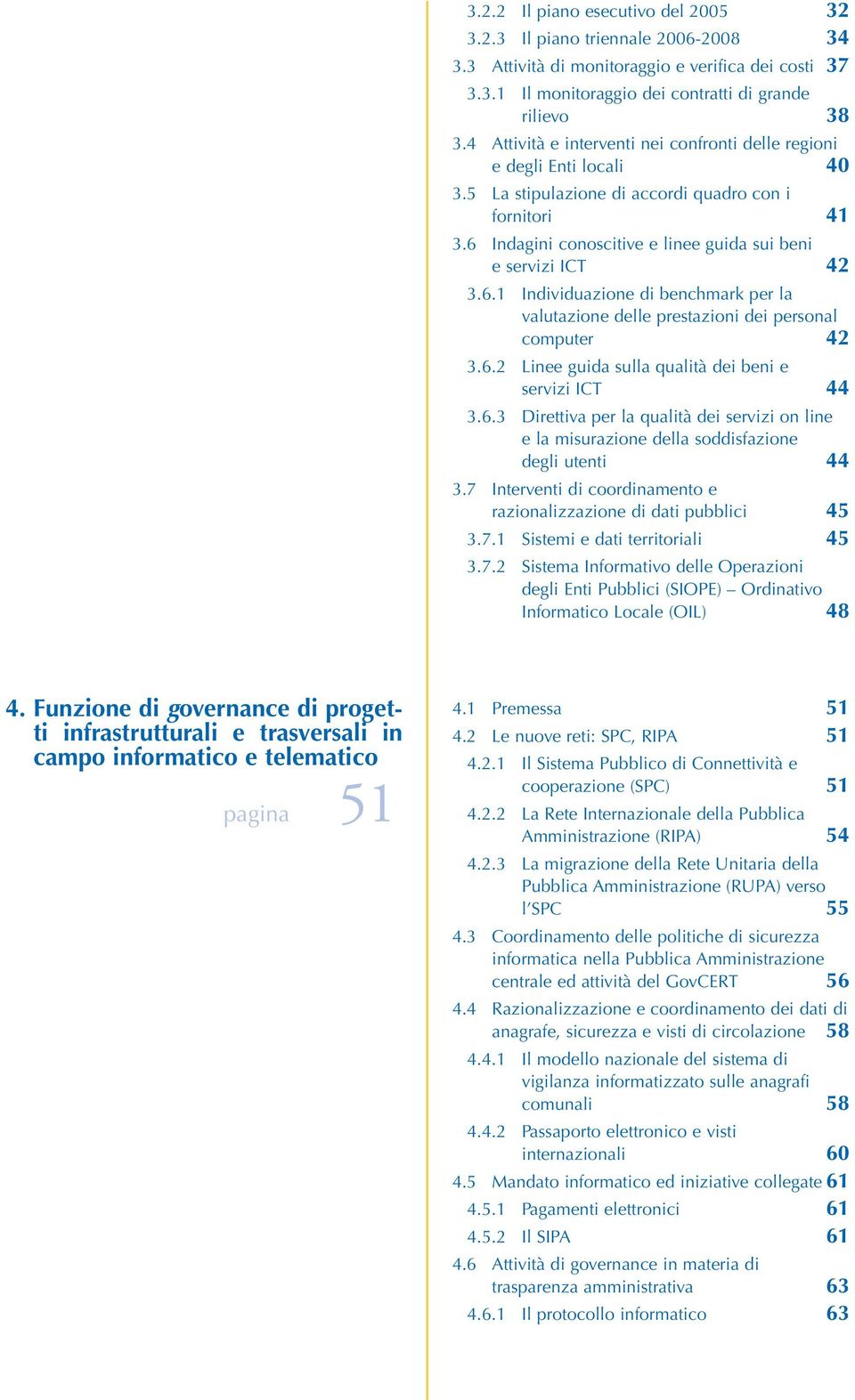 6.1 Individuazione di benchmark per la valutazione delle prestazioni dei personal computer 42 3.6.2 Linee guida sulla qualità dei beni e servizi ICT 44 3.6.3 Direttiva per la qualità dei servizi on line e la misurazione della soddisfazione degli utenti 44 3.