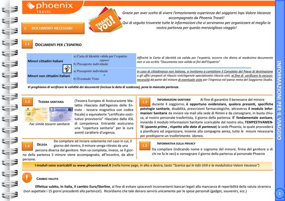 DOCUMENTI PER L ESPATRIO Minori cittadini italiani Minori non cittadini italiani a) Carta di Identità valida per l espatrio oppure b) Passaporto individuale a) Passaporto individuale e b) Eventuale